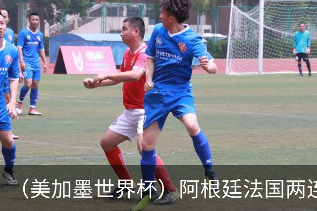 （美加墨世界杯）阿根廷法国两连胜提前出线 梅西登顶历史射手榜